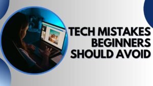 Common Tech Mistakes Beginners Should Avoid